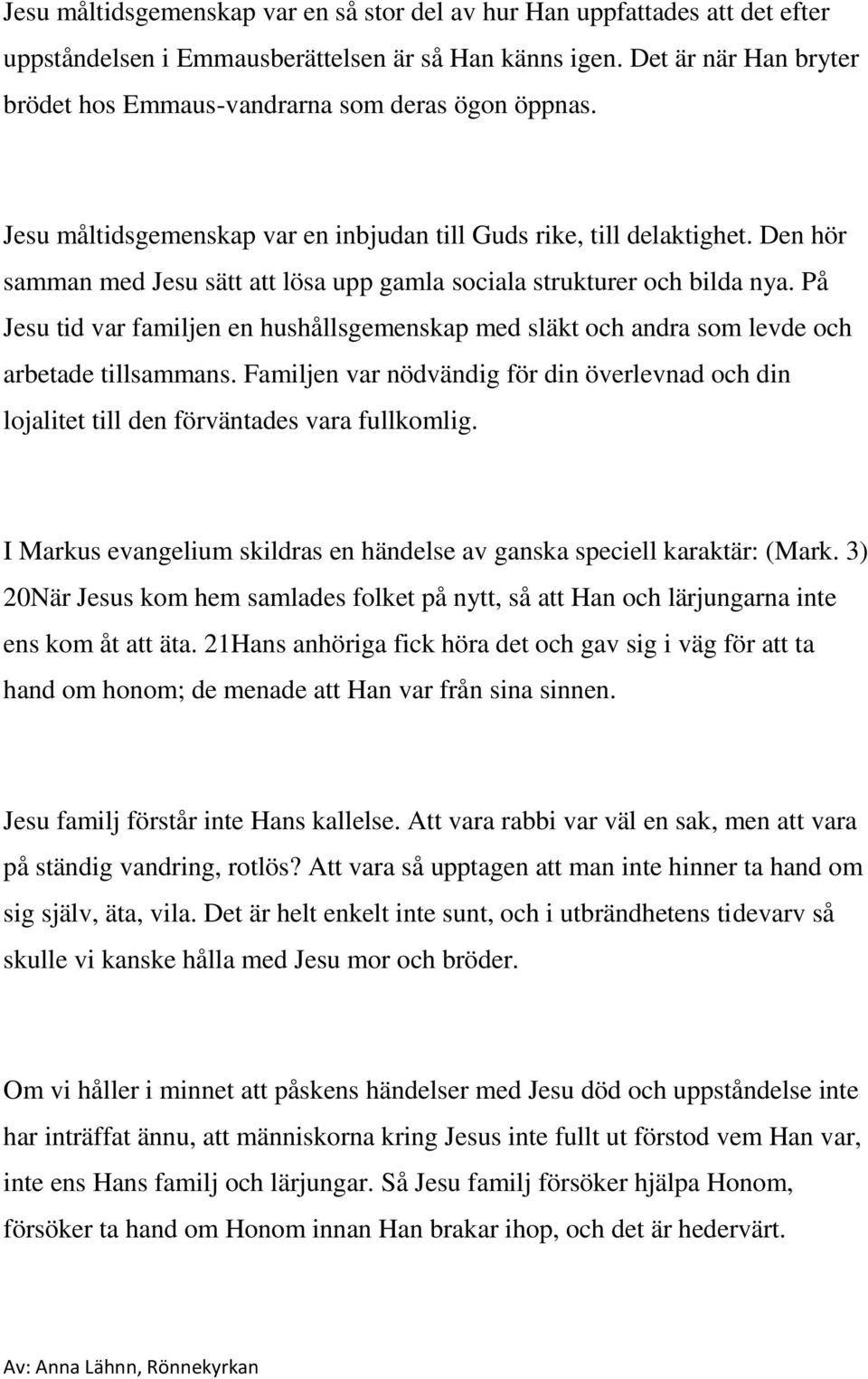 Den hör samman med Jesu sätt att lösa upp gamla sociala strukturer och bilda nya. På Jesu tid var familjen en hushållsgemenskap med släkt och andra som levde och arbetade tillsammans.