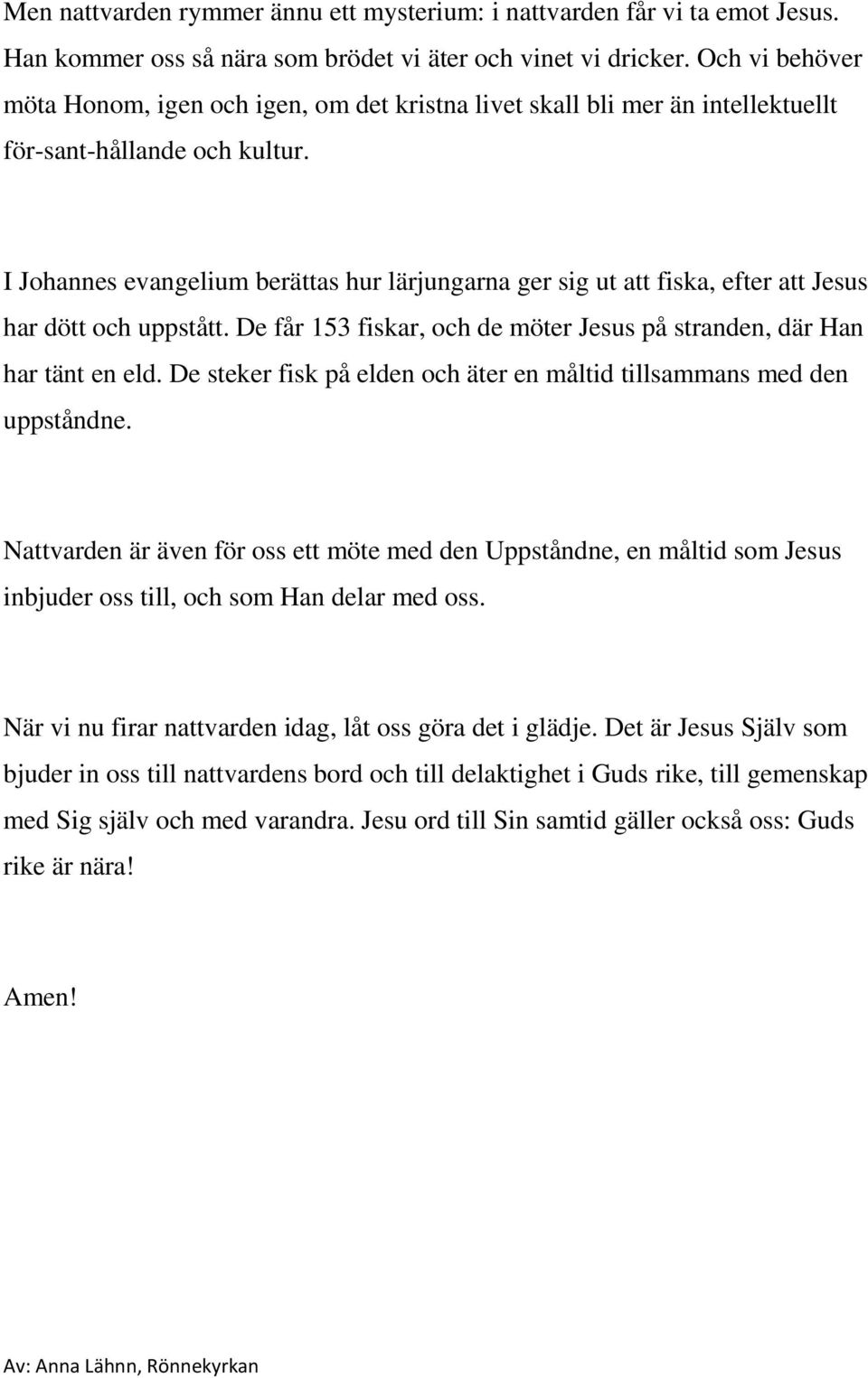 I Johannes evangelium berättas hur lärjungarna ger sig ut att fiska, efter att Jesus har dött och uppstått. De får 153 fiskar, och de möter Jesus på stranden, där Han har tänt en eld.