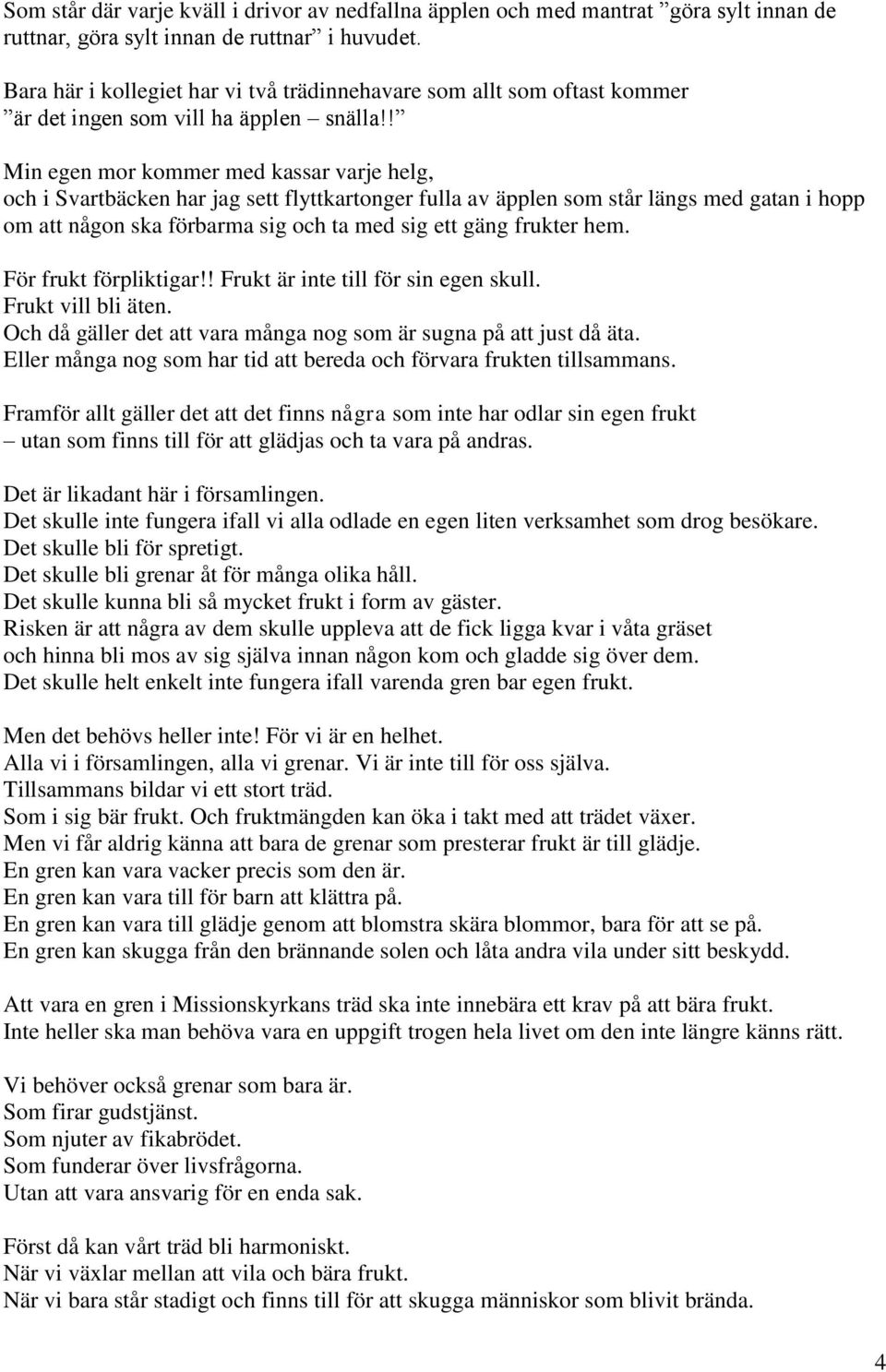 ! Min egen mor kommer med kassar varje helg, och i Svartbäcken har jag sett flyttkartonger fulla av äpplen som står längs med gatan i hopp om att någon ska förbarma sig och ta med sig ett gäng