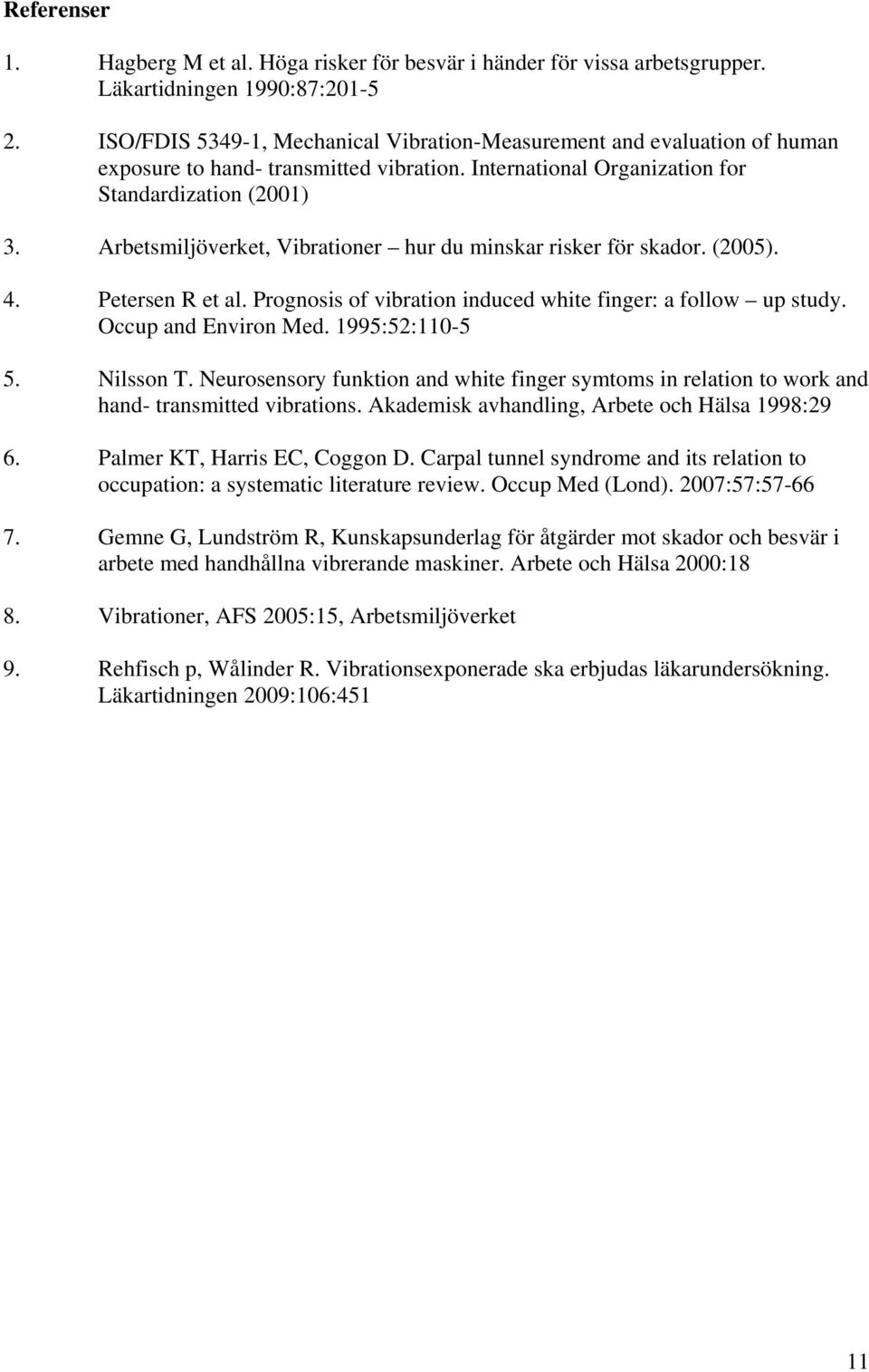 Arbetsmiljöverket, Vibrationer hur du minskar risker för skador. (2005). 4. Petersen R et al. Prognosis of vibration induced white finger: a follow up study. Occup and Environ Med. 1995:52:110-5 5.