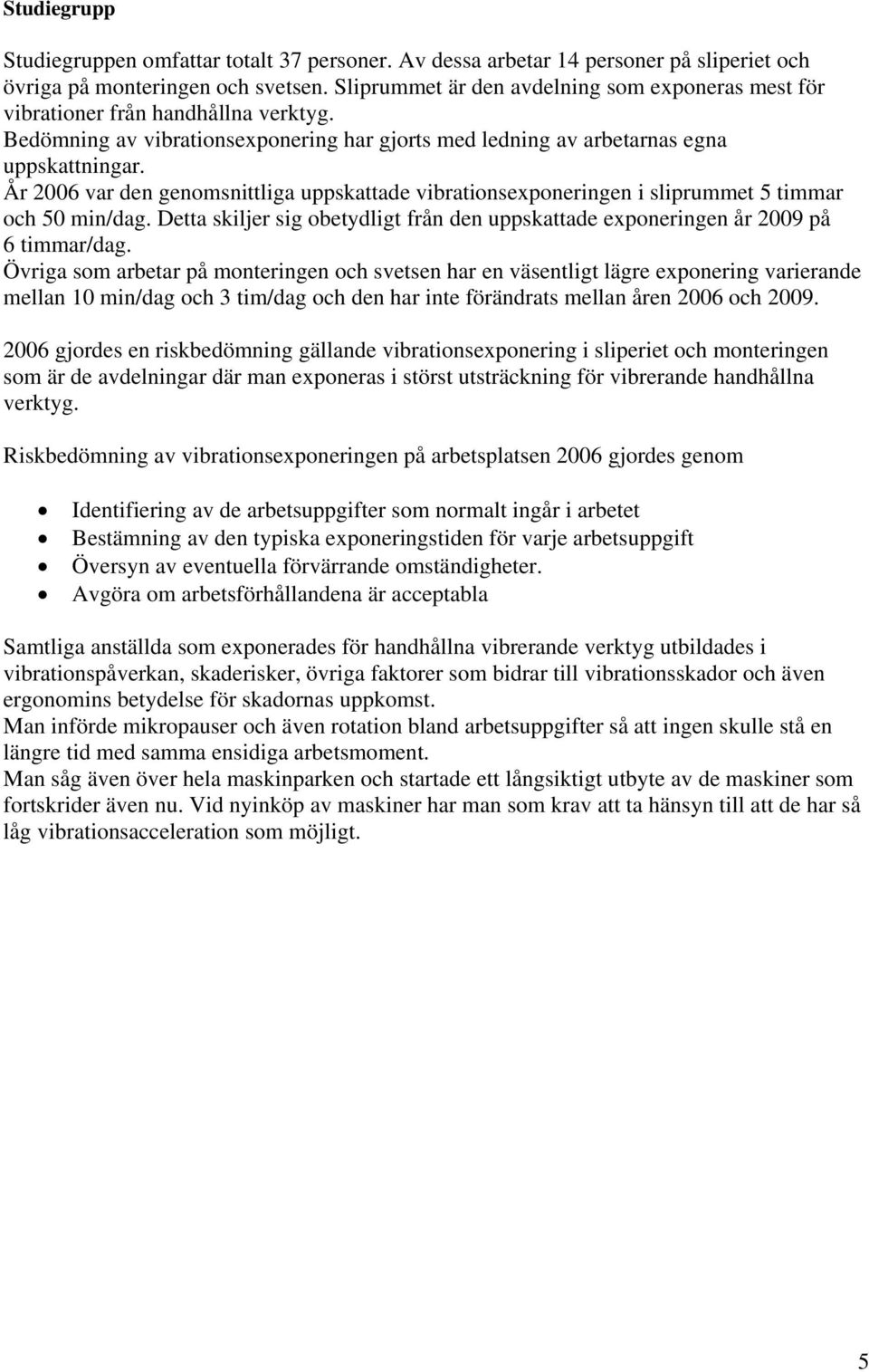 År 2006 var den genomsnittliga uppskattade vibrationsexponeringen i sliprummet 5 timmar och 50 min/dag. Detta skiljer sig obetydligt från den uppskattade exponeringen år 2009 på 6 timmar/dag.