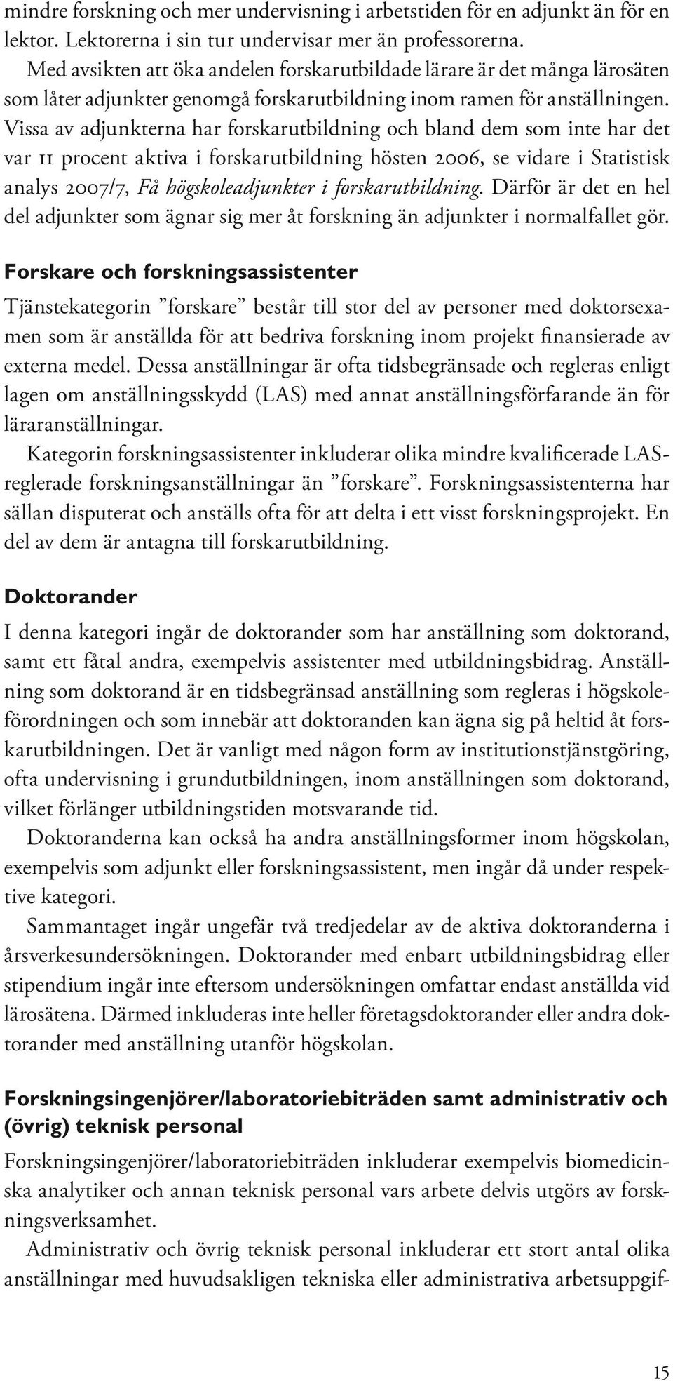 Vissa av adjunkterna har forskarutbildning och bland dem som inte har det var 11 procent aktiva i forskarutbildning hösten 2006, se vidare i Statistisk analys 2007/7, Få högskoleadjunkter i