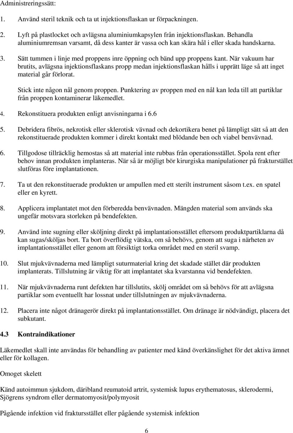 När vakuum har brutits, avlägsna injektionsflaskans propp medan injektionsflaskan hålls i upprätt läge så att inget material går förlorat. Stick inte någon nål genom proppen.