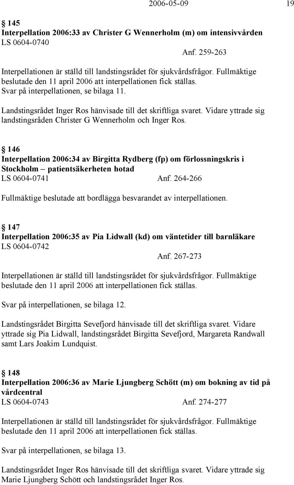 Vidare yttrade sig landstingsråden Christer G Wennerholm och Inger Ros. 146 Interpellation 2006:34 av Birgitta Rydberg (fp) om förlossningskris i Stockholm patientsäkerheten hotad LS 0604-0741 Anf.