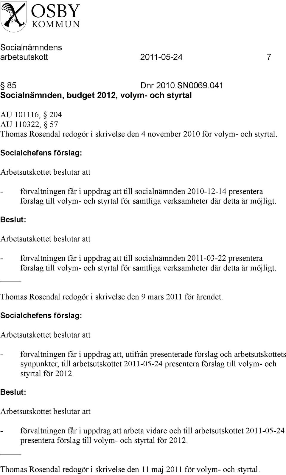 Socialchefens förslag: - förvaltningen får i uppdrag att till socialnämnden 2010-12-14 presentera förslag till volym- och styrtal för samtliga verksamheter där detta är möjligt.