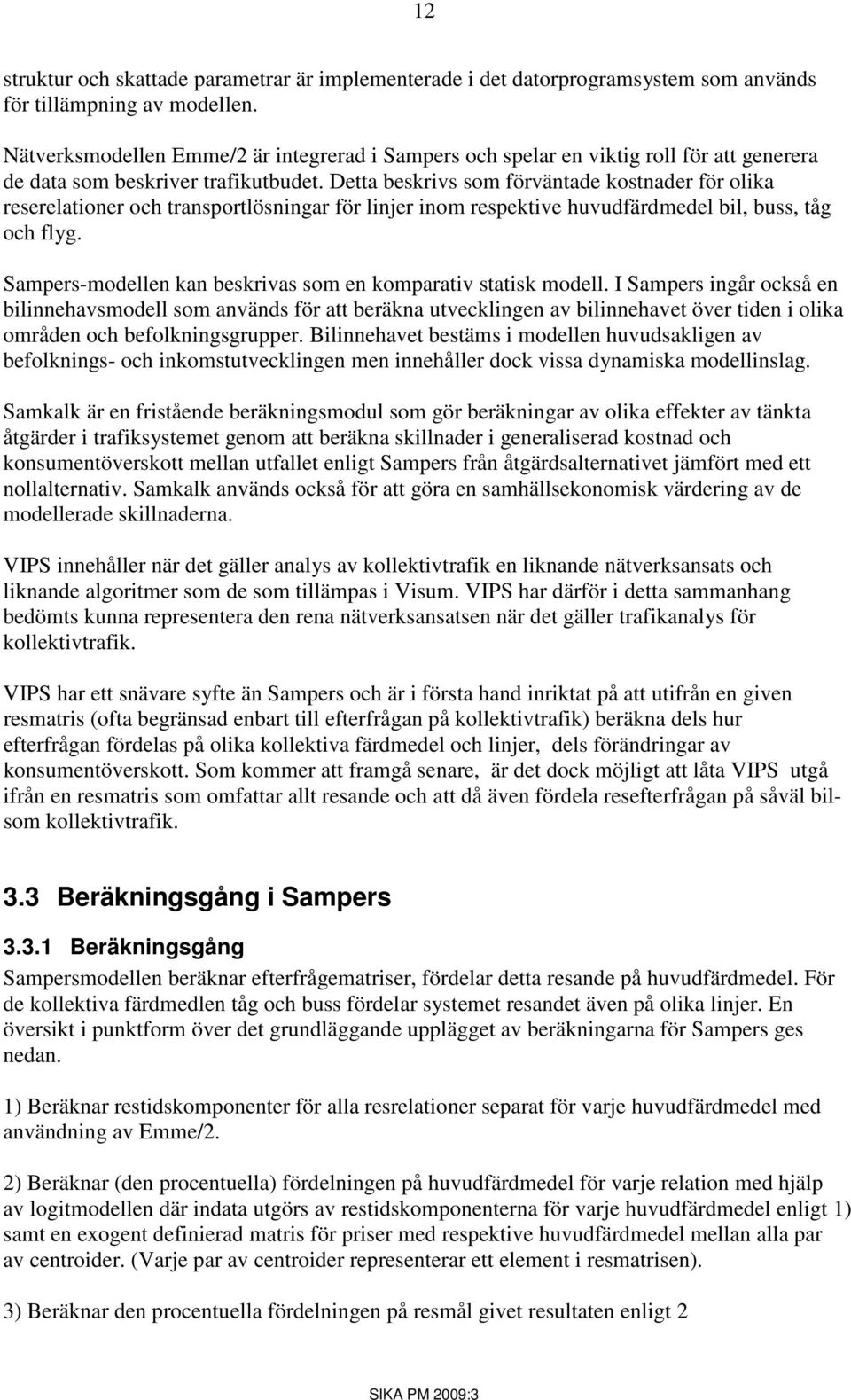 Detta beskrivs som förväntade kostnader för olika reserelationer och transportlösningar för linjer inom respektive huvudfärdmedel bil, buss, tåg och flyg.