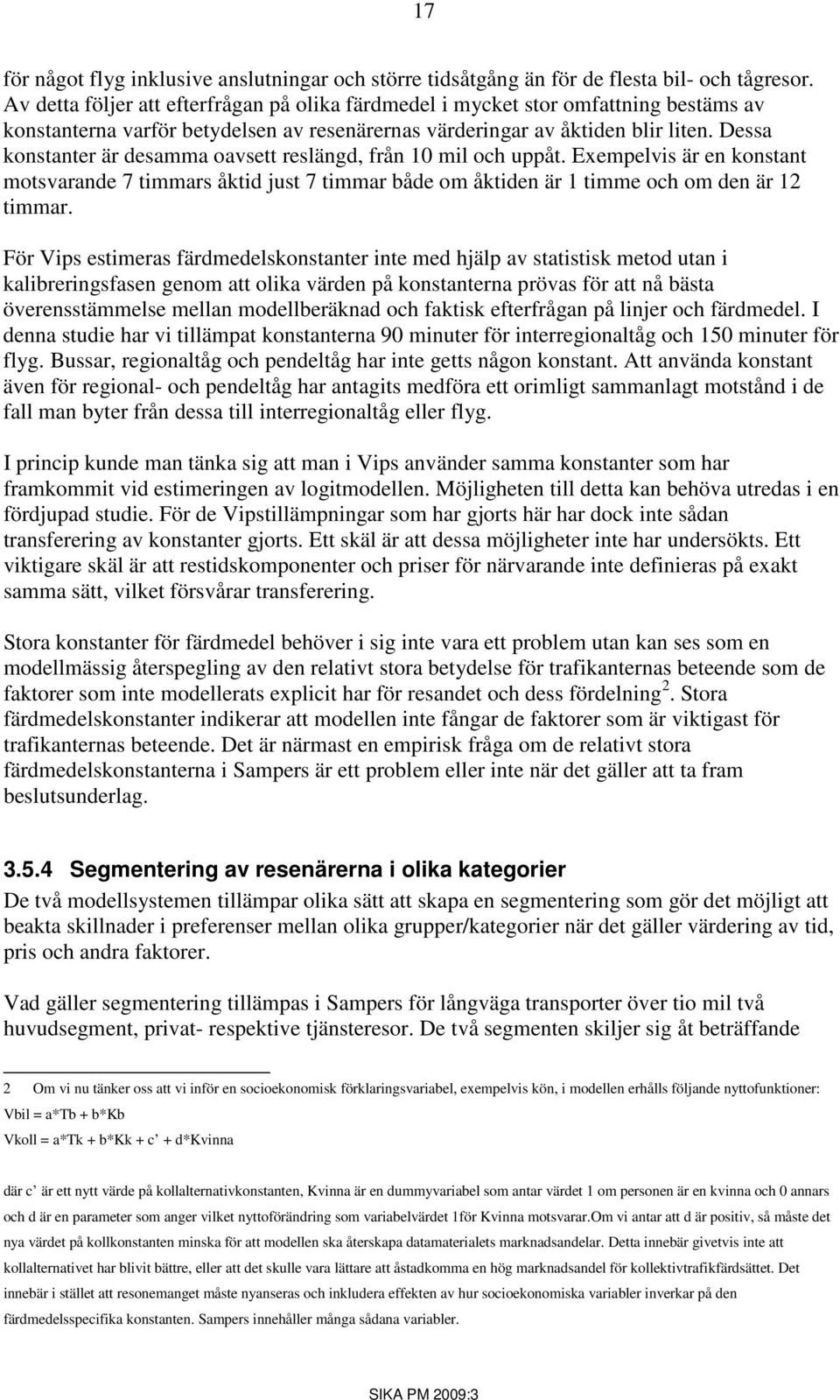 Dessa konstanter är desamma oavsett reslängd, från 10 mil och uppåt. Exempelvis är en konstant motsvarande 7 timmars åktid just 7 timmar både om åktiden är 1 timme och om den är 12 timmar.