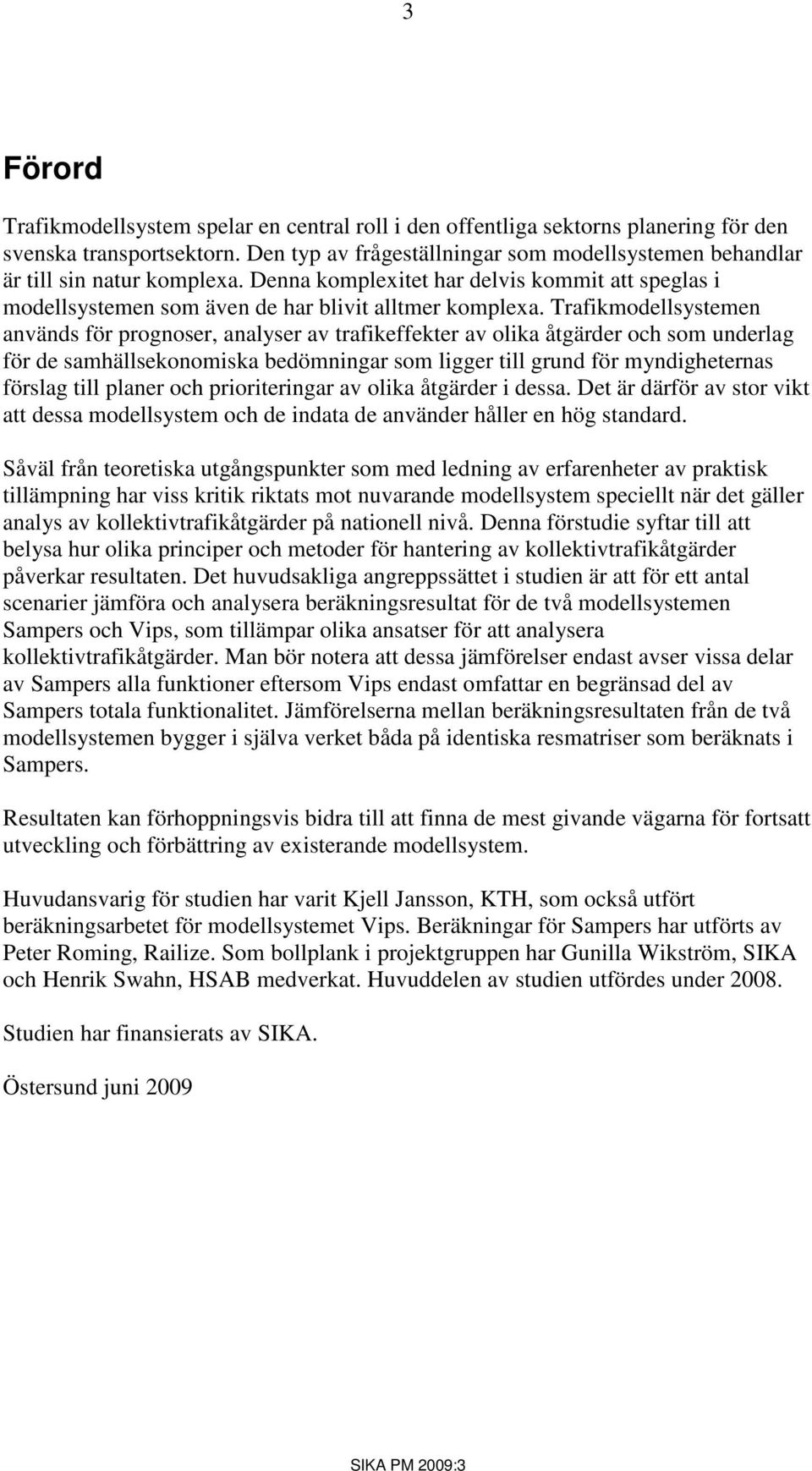 Trafikmodellsystemen används för prognoser, analyser av trafikeffekter av olika åtgärder och som underlag för de samhällsekonomiska bedömningar som ligger till grund för myndigheternas förslag till