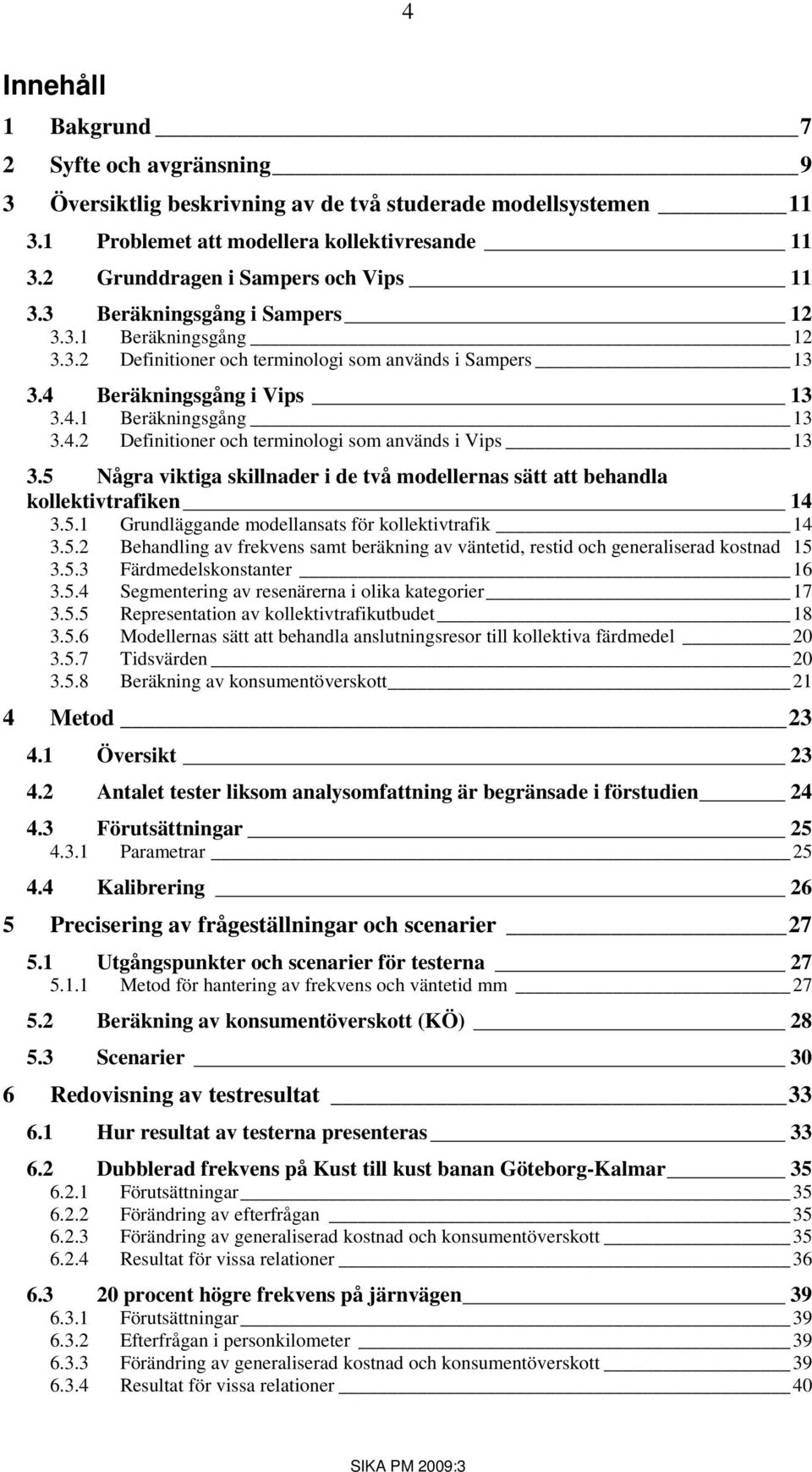 4.2 Definitioner och terminologi som används i Vips 13 3.5 Några viktiga skillnader i de två modellernas sätt att behandla kollektivtrafiken 14 3.5.1 Grundläggande modellansats för kollektivtrafik 14 3.