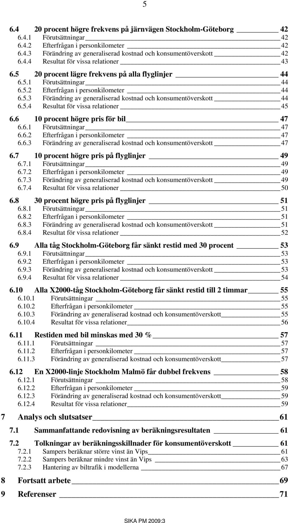 5.4 Resultat för vissa relationer 45 6.6 10 procent högre pris för bil 47 6.6.1 Förutsättningar 47 6.6.2 Efterfrågan i personkilometer 47 6.6.3 Förändring av generaliserad kostnad och konsumentöverskott 47 6.