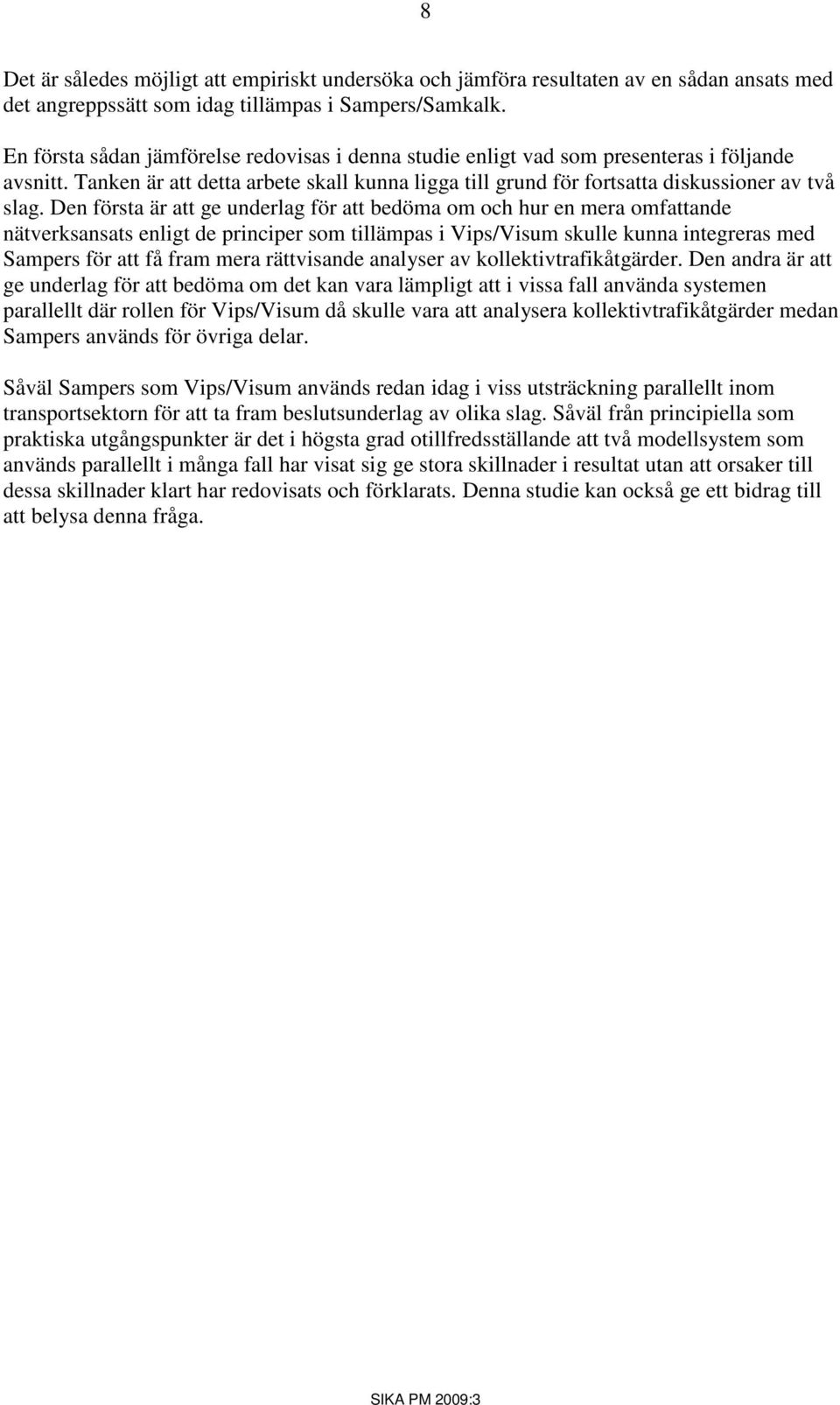 Den första är att ge underlag för att bedöma om och hur en mera omfattande nätverksansats enligt de principer som tillämpas i Vips/Visum skulle kunna integreras med Sampers för att få fram mera