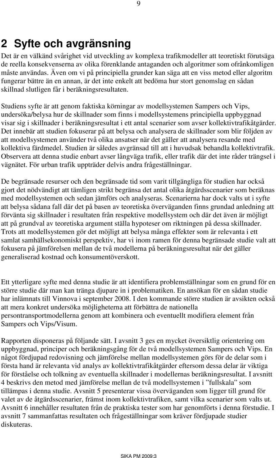 Även om vi på principiella grunder kan säga att en viss metod eller algoritm fungerar bättre än en annan, är det inte enkelt att bedöma hur stort genomslag en sådan skillnad slutligen får i