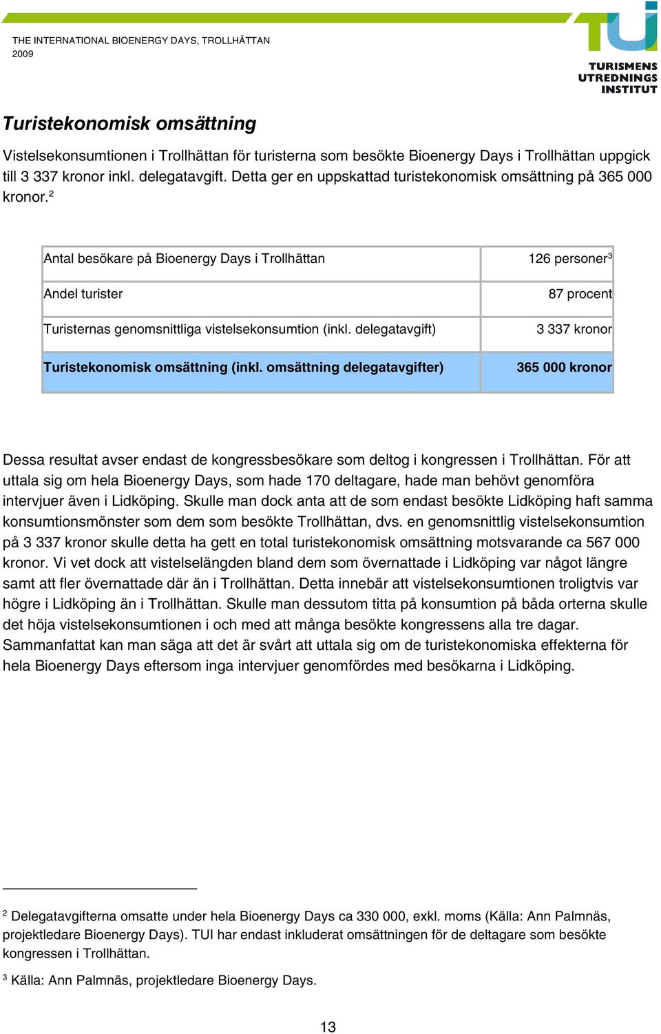 delegatavgift) Turistekonomisk omsättning (inkl. omsättning delegatavgifter) 87 procent 3 337 kronor 365 kronor Dessa resultat avser endast de kongressbesökare som deltog i kongressen i Trollhättan.