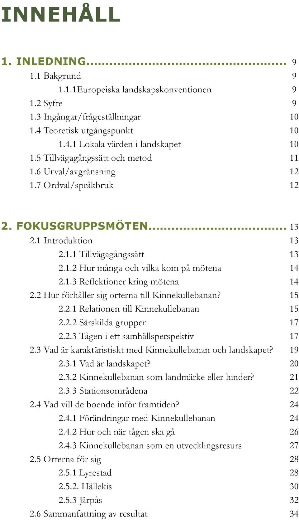 1.3 Reflektioner kring mötena 14 2.2 Hur förhåller sig orterna till Kinnekullebanan? 15 2.2.1 Relationen till Kinnekullebanan 15 2.2.2 Särskilda grupper 17 2.2.3 Tågen i ett samhällsperspektiv 17 2.