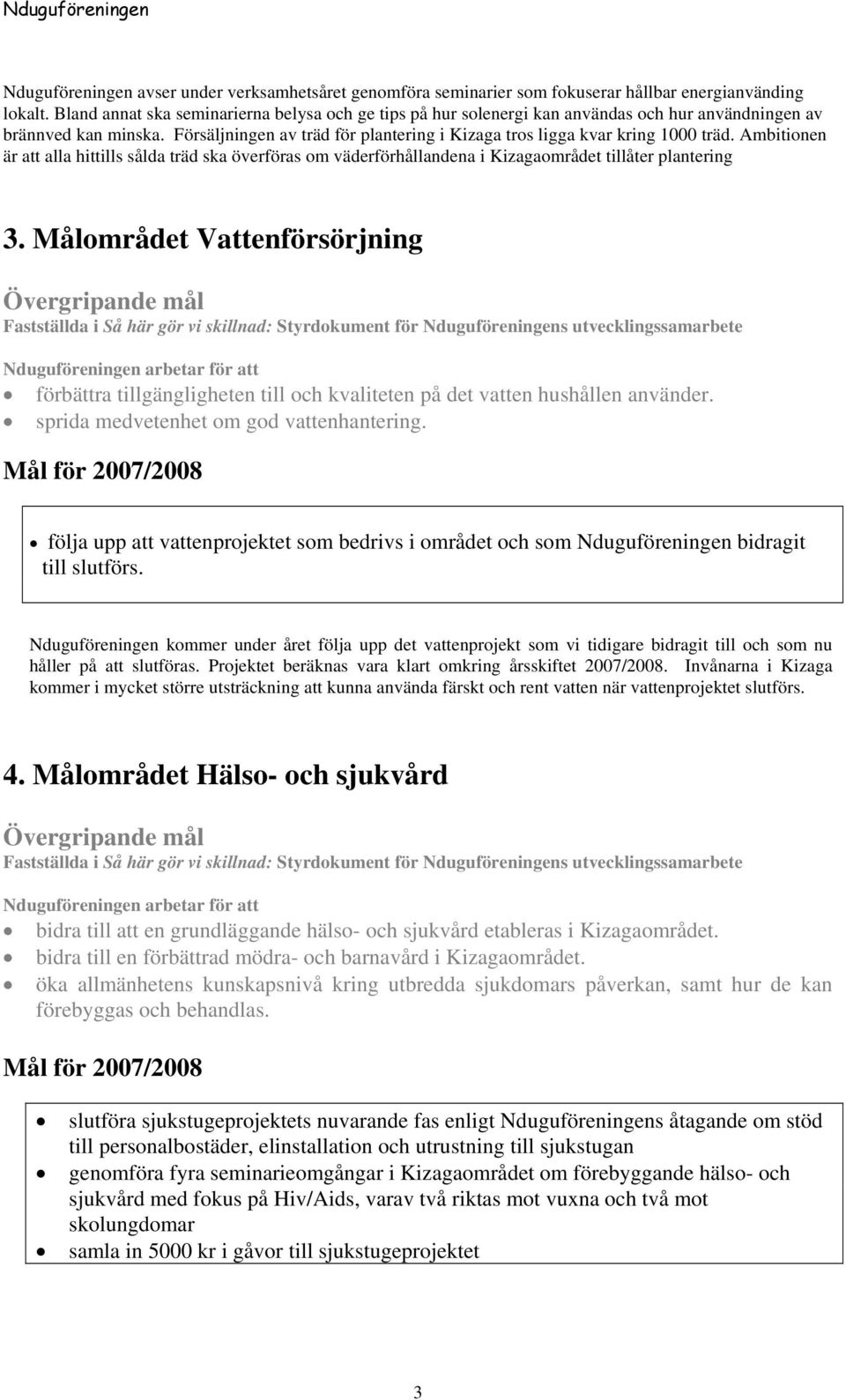 Försäljningen av träd för plantering i Kizaga tros ligga kvar kring 1000 träd. Ambitionen är att alla hittills sålda träd ska överföras om väderförhållandena i Kizagaområdet tillåter plantering 3.