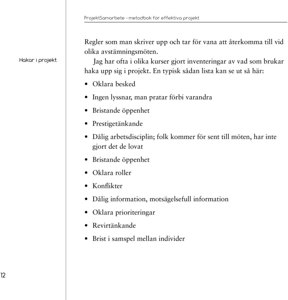 En typisk sådan lista kan se ut så här: Oklara besked Ingen lyssnar, man pratar förbi varandra Bristande öppenhet Prestigetänkande Dålig arbetsdisciplin;