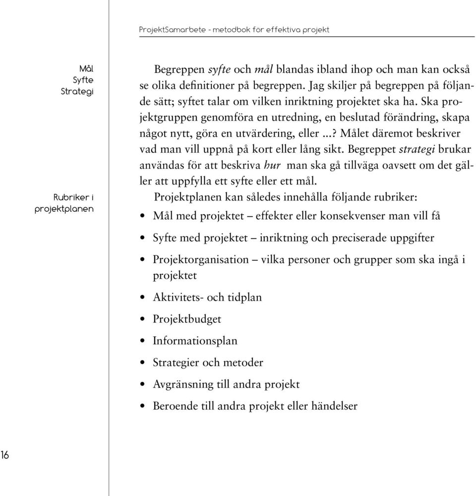 Ska projektgruppen genomföra en utredning, en beslutad förändring, skapa något nytt, göra en utvärdering, eller...? Målet däremot beskriver vad man vill uppnå på kort eller lång sikt.