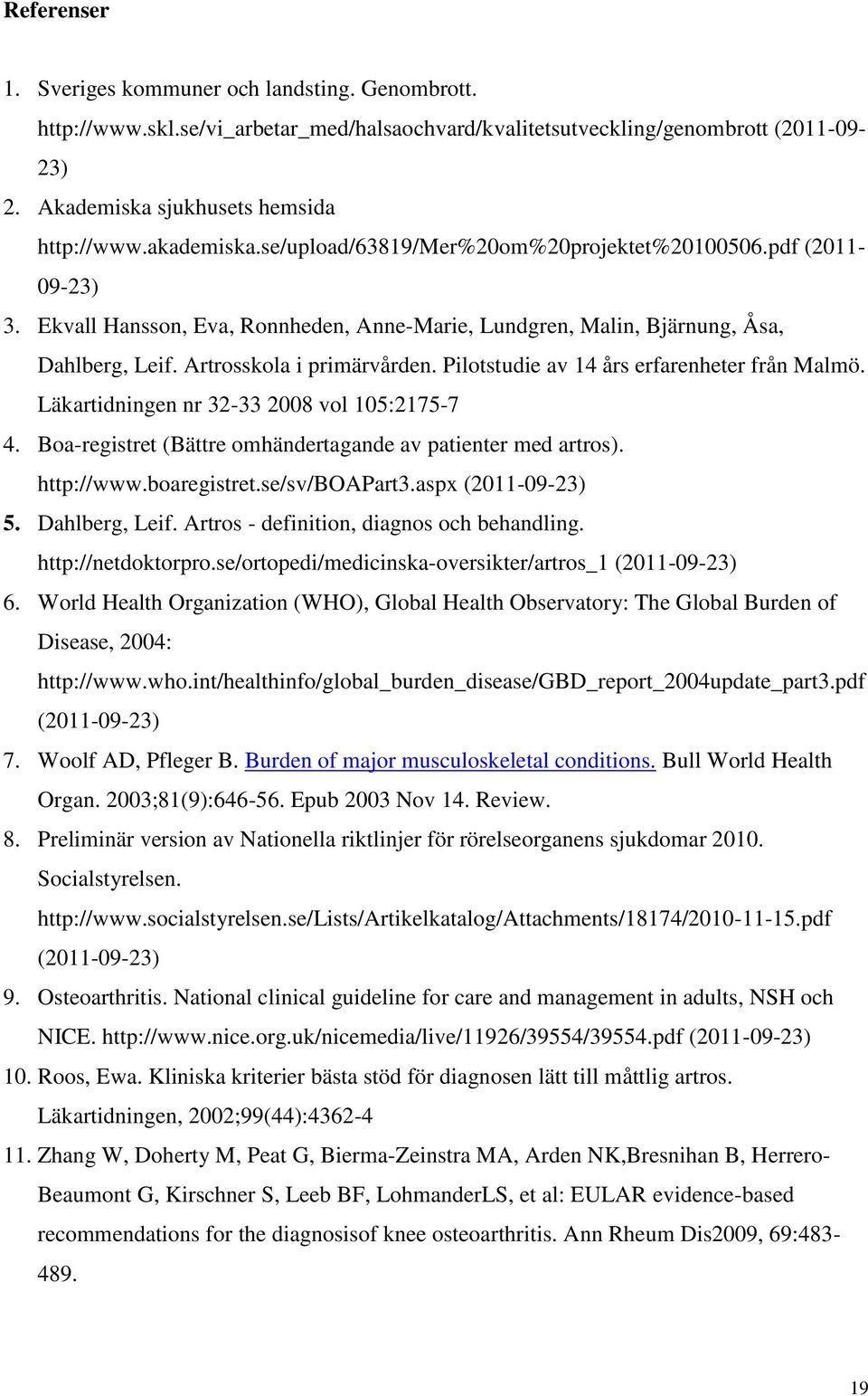 Pilotstudie av 14 års erfarenheter från Malmö. Läkartidningen nr 32-33 2008 vol 105:2175-7 4. Boa-registret (Bättre omhändertagande av patienter med artros). http://www.boaregistret.se/sv/boapart3.