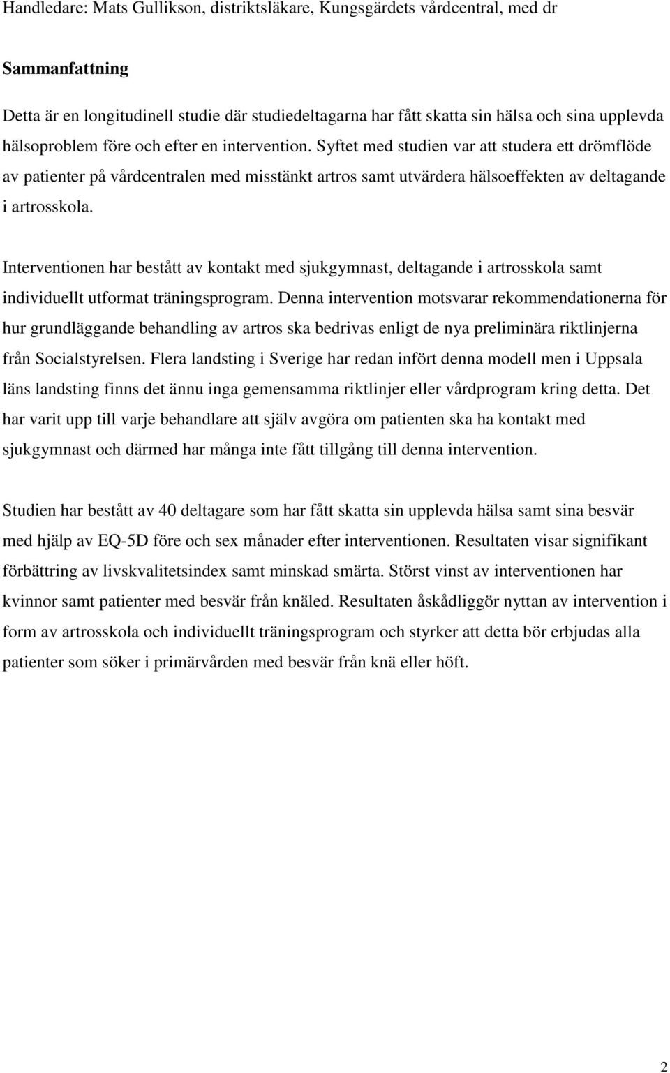 Syftet med studien var att studera ett drömflöde av patienter på vårdcentralen med misstänkt artros samt utvärdera hälsoeffekten av deltagande i artrosskola.