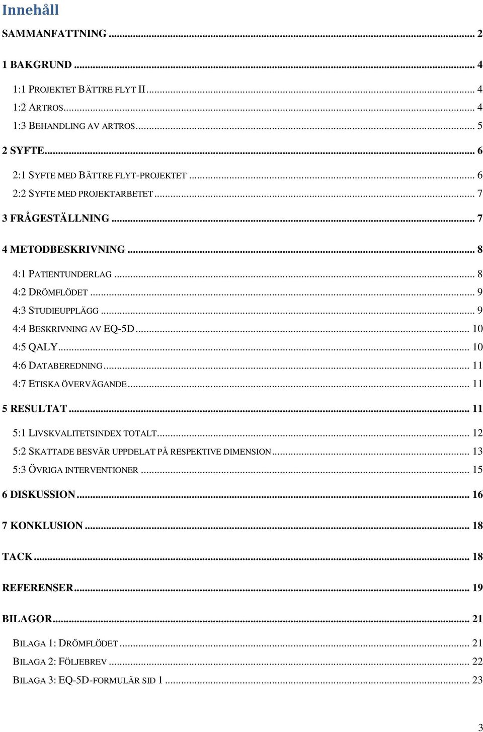 .. 10 4:5 QALY... 10 4:6 DATABEREDNING... 11 4:7 ETISKA ÖVERVÄGANDE... 11 5 RESULTAT... 11 5:1 LIVSKVALITETSINDEX TOTALT... 12 5:2 SKATTADE BESVÄR UPPDELAT PÅ RESPEKTIVE DIMENSION.