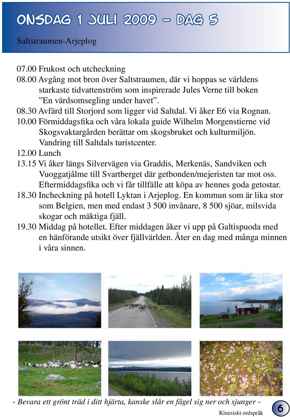 30 Avfärd till Storjord som ligger vid Saltdal. Vi åker E6 via Rognan. 10.00 Förmiddagsfika och våra lokala guide Wilhelm Morgenstierne vid Skogsvaktargården berättar om skogsbruket och kulturmiljön.