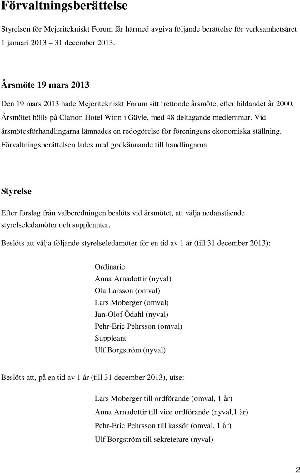 Vid årsmötesförhandlingarna lämnades en redogörelse för föreningens ekonomiska ställning. Förvaltningsberättelsen lades med godkännande till handlingarna.