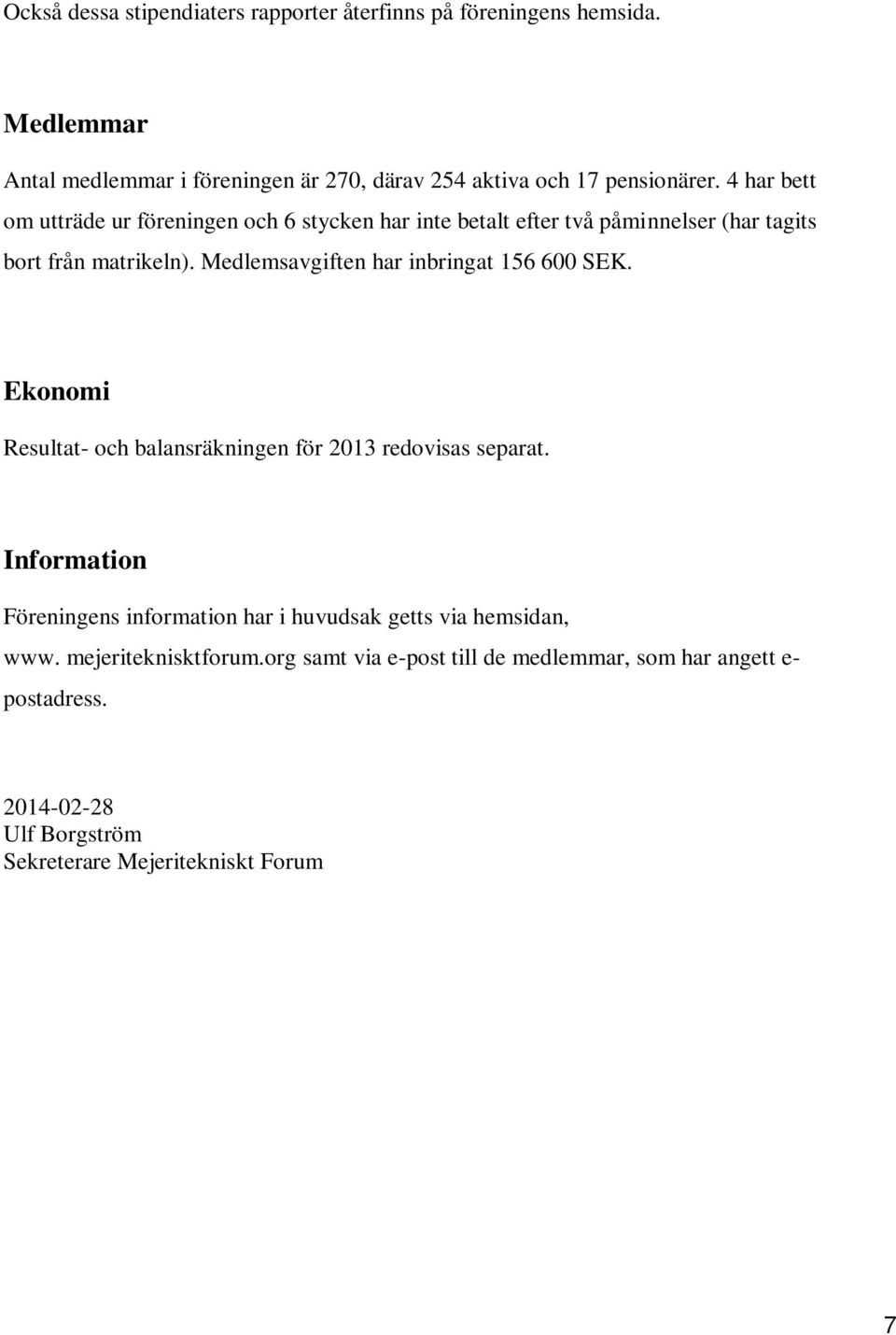 Medlemsavgiften har inbringat 156 600 SEK. Ekonomi Resultat- och balansräkningen för 2013 redovisas separat.