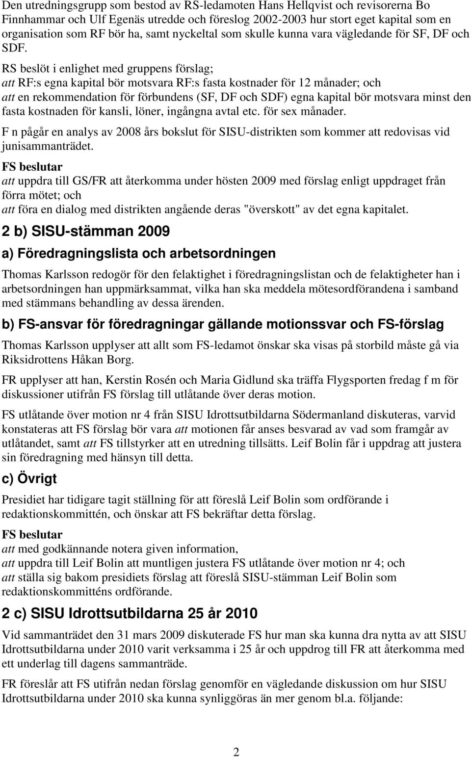 RS beslöt i enlighet med gruppens förslag; att RF:s egna kapital bör motsvara RF:s fasta kostnader för 12 månader; och att en rekommendation för förbundens (SF, DF och SDF) egna kapital bör motsvara