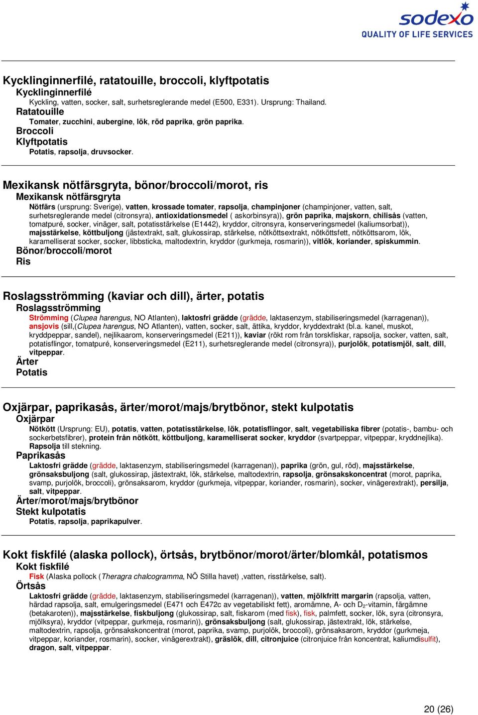 Mexikansk nötfärsgryta, bönor/broccoli/morot, ris Mexikansk nötfärsgryta Nötfärs (ursprung: Sverige), vatten, krossade tomater, rapsolja, champinjoner (champinjoner, vatten, salt, surhetsreglerande
