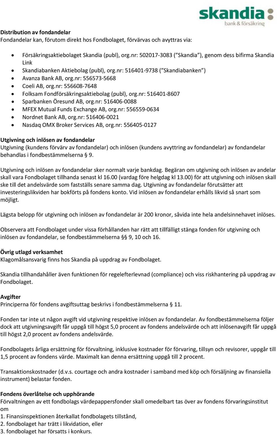 nr: 556608 7648 Folksam Fondförsäkringsaktiebolag (publ), org.nr: 516401 8607 Sparbanken Öresund AB, org.nr: 516406 0088 MFEX Mutual Funds Exchange AB, org.nr: 556559 0634 Nordnet Bank AB, org.