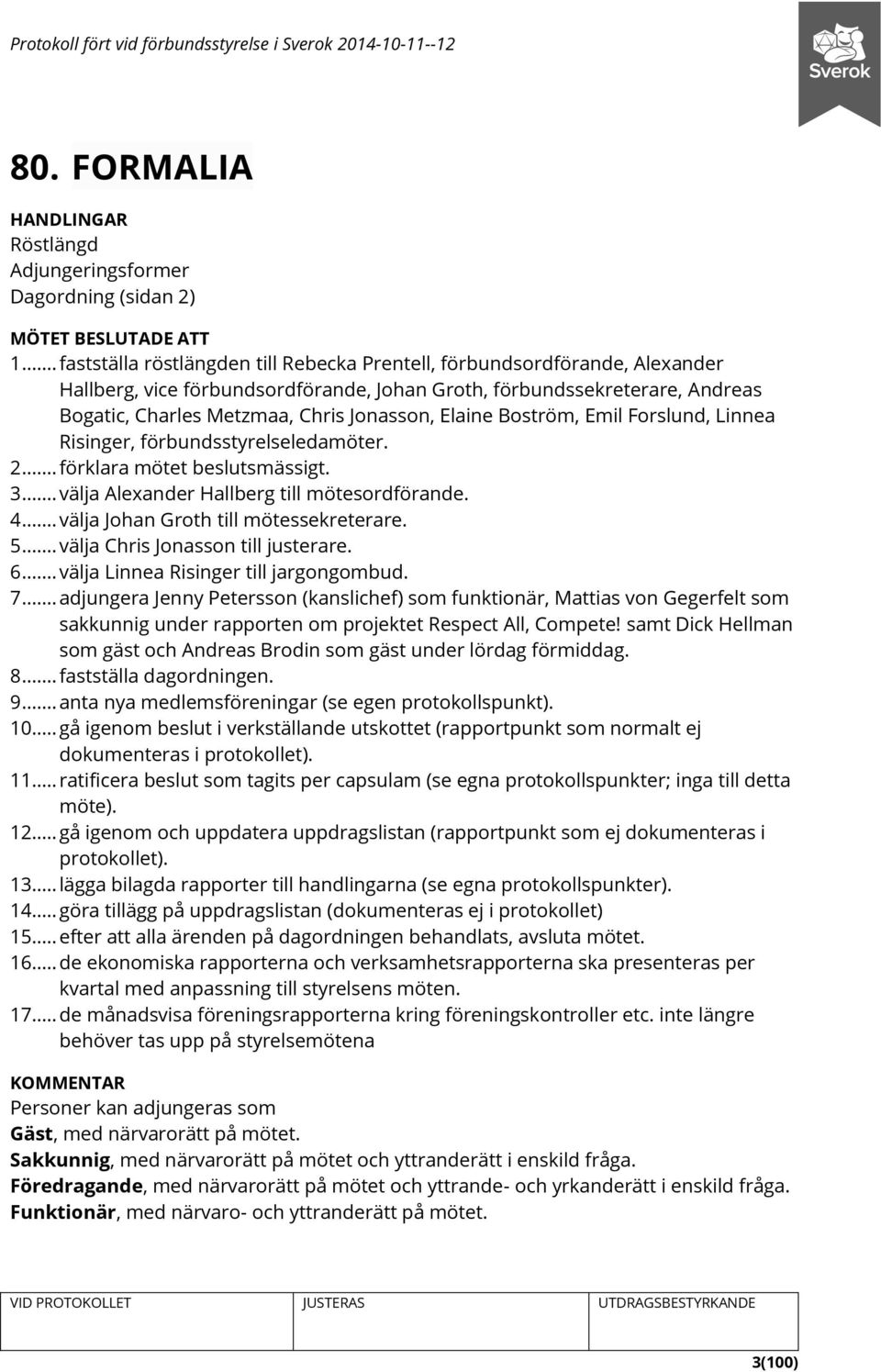 Elaine Boström, Emil Forslund, Linnea Risinger, förbundsstyrelseledamöter. 2... förklara mötet beslutsmässigt. 3... välja Alexander Hallberg till mötesordförande. 4.