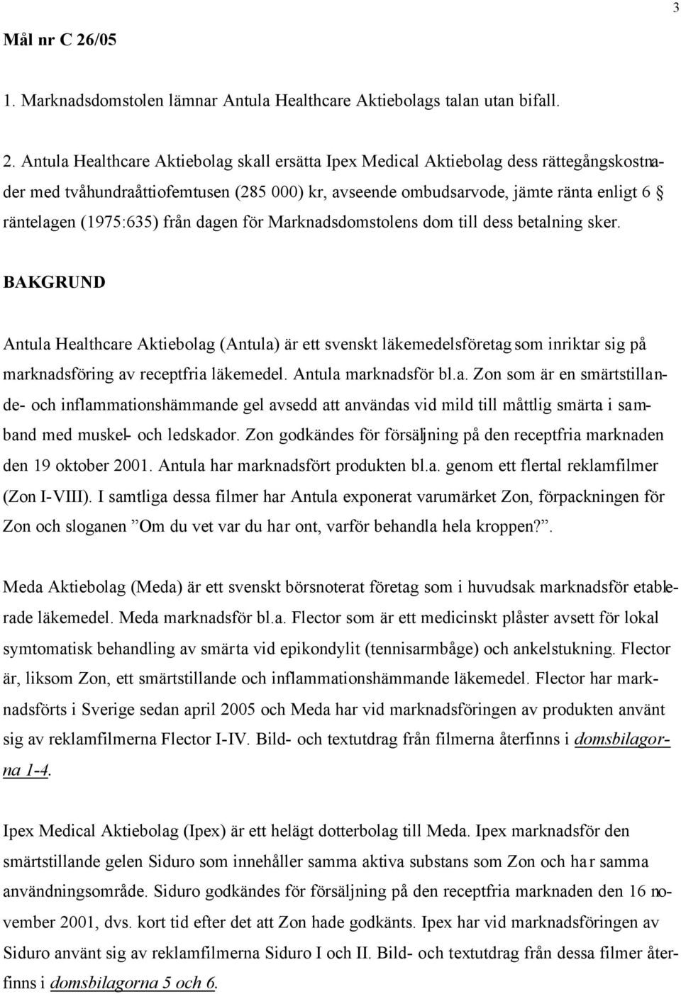 Antula Healthcare Aktiebolag skall ersätta Ipex Medical Aktiebolag dess rättegångskostnader med tvåhundraåttiofemtusen (285 000) kr, avseende ombudsarvode, jämte ränta enligt 6 räntelagen (1975:635)