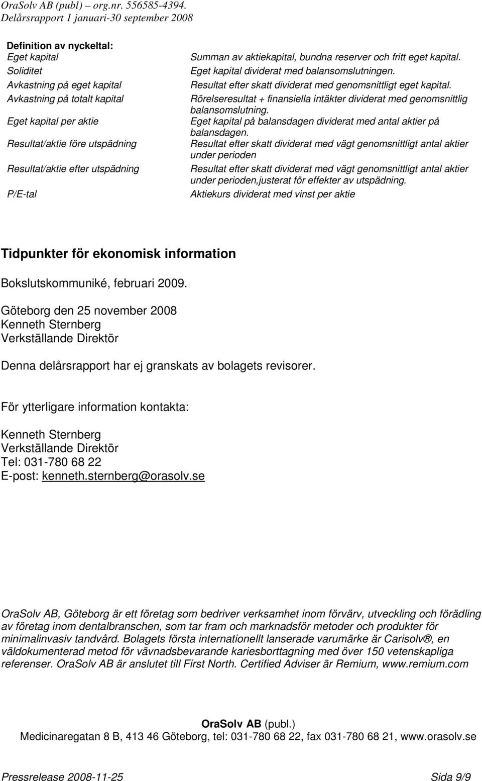 Rörelseresultat + finansiella intäkter dividerat med genomsnittlig balansomslutning. Eget kapital på balansdagen dividerat med antal aktier på balansdagen.