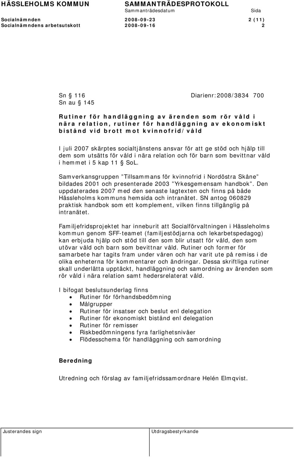 bevittnar våld i hemmet i 5 kap 11 SoL. Samverkansgruppen Tillsammans för kvinnofrid i Nordöstra Skåne bildades 2001 och presenterade 2003 Yrkesgemensam handbok.