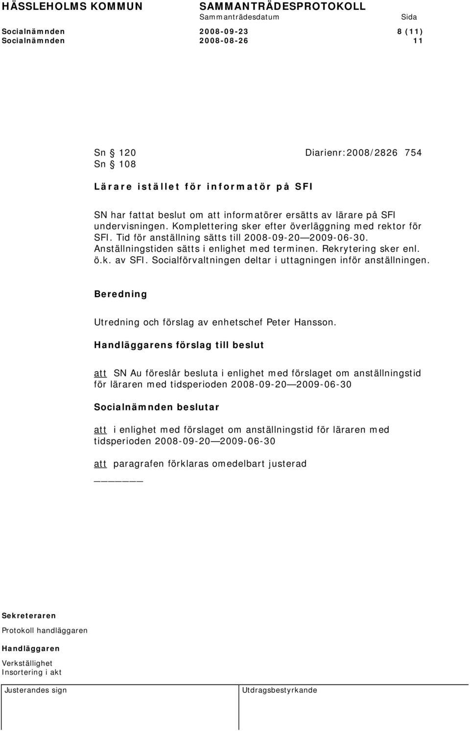 Rekrytering sker enl. ö.k. av SFI. Socialförvaltningen deltar i uttagningen inför anställningen. Beredning Utredning och förslag av enhetschef Peter Hansson.