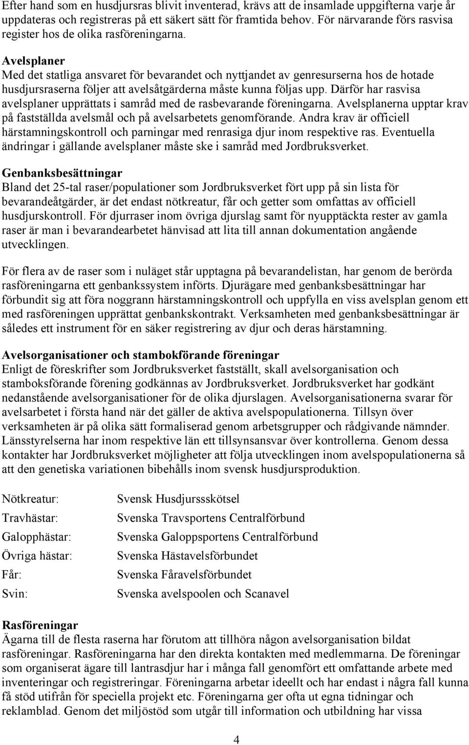 Avelsplaner Med det statliga ansvaret för bevarandet och nyttjandet av genresurserna hos de hotade husdjursraserna följer att avelsåtgärderna måste kunna följas upp.