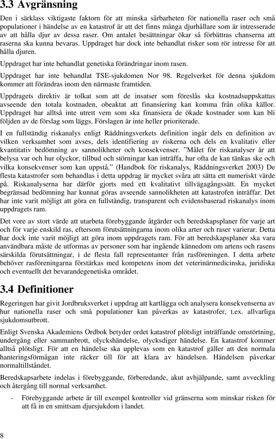 Uppdraget har dock inte behandlat risker som rör intresse för att hålla djuren. Uppdraget har inte behandlat genetiska förändringar inom rasen. Uppdraget har inte behandlat TSE-sjukdomen Nor 98.
