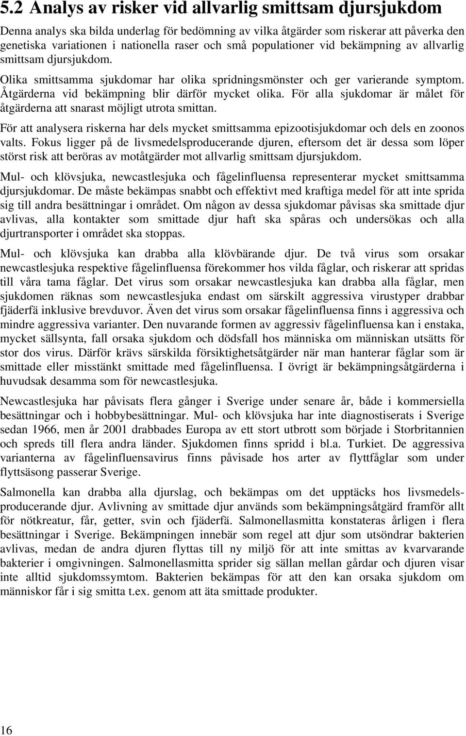 För alla sjukdomar är målet för åtgärderna att snarast möjligt utrota smittan. För att analysera riskerna har dels mycket smittsamma epizootisjukdomar och dels en zoonos valts.