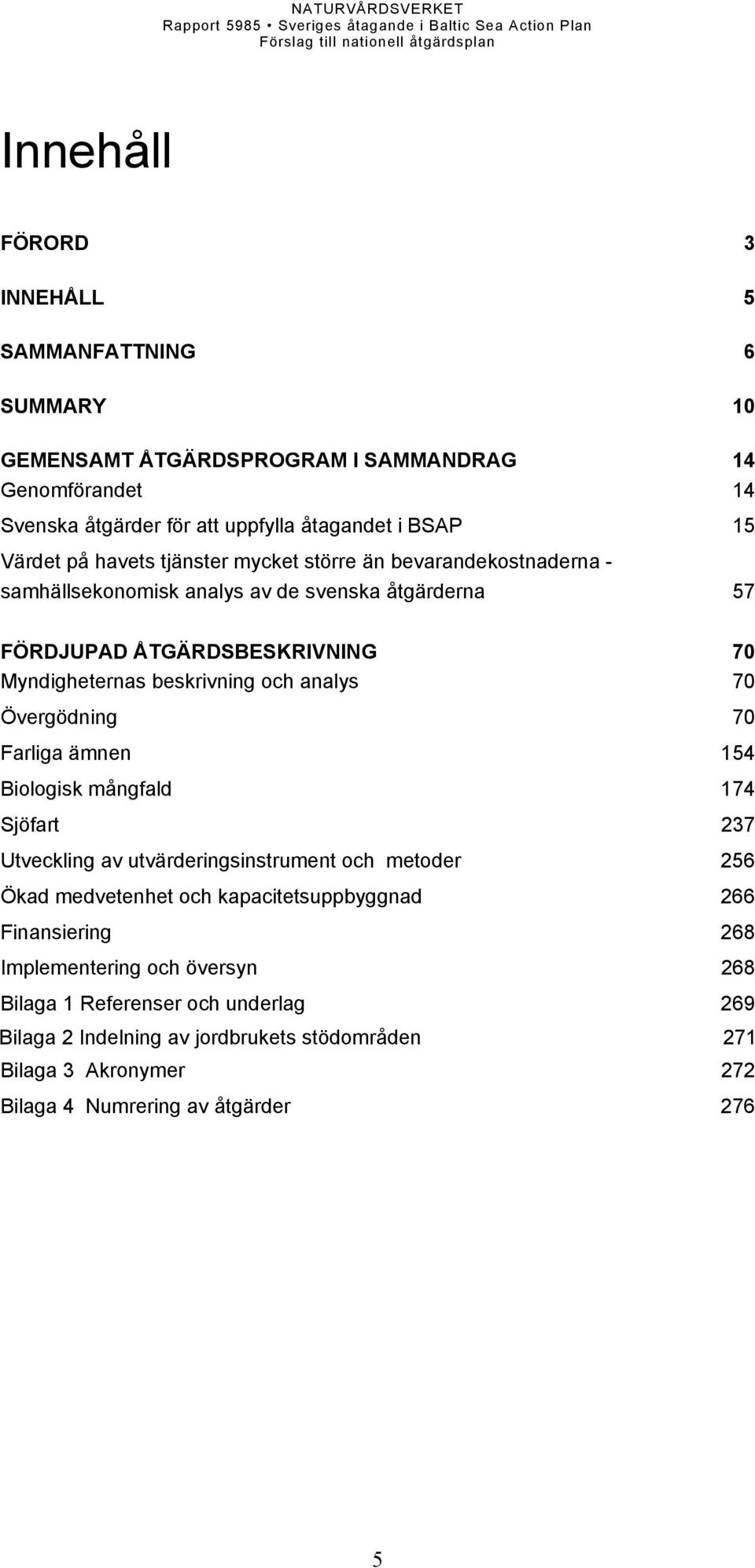 70 Övergödning 70 Farliga ämnen 154 Biologisk mångfald 174 Sjöfart 237 Utveckling av utvärderingsinstrument och metoder 256 Ökad medvetenhet och kapacitetsuppbyggnad 266