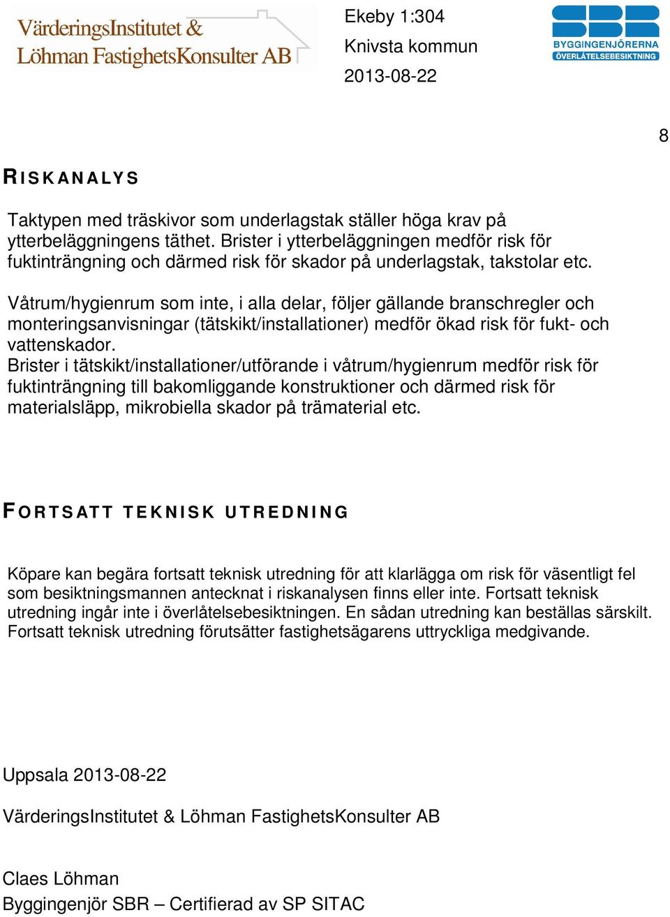 Våtrum/hygienrum som inte, i alla delar, följer gällande branschregler och monteringsanvisningar (tätskikt/installationer) medför ökad risk för fukt- och vattenskador.