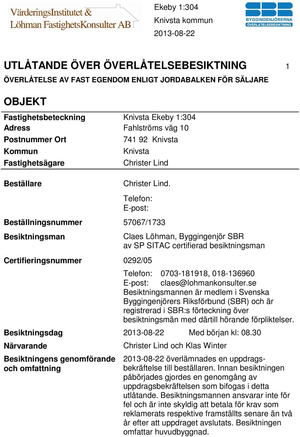 Telefon: E-post: Beställningsnummer 57067/1733 Besiktningsman Certifieringsnummer 0292/05 Claes Löhman, Byggingenjör SBR av SP SITAC certifierad besiktningsman Telefon: 0703-181918, 018-136960