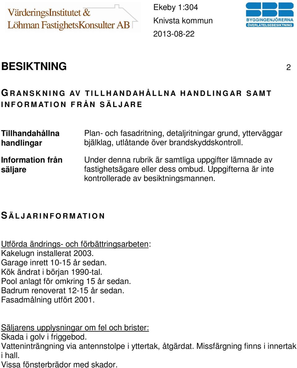 Uppgifterna är inte kontrollerade av besiktningsmannen. S Ä L J A R I N F O R M AT I O N Utförda ändrings- och förbättringsarbeten: Kakelugn installerat 2003. Garage inrett 10-15 år sedan.