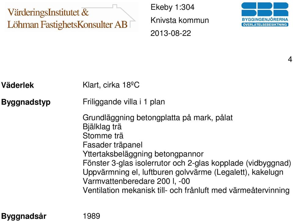 isolerrutor och 2-glas kopplade (vidbyggnad) Uppvärmning el, luftburen golvvärme (Legalett), kakelugn