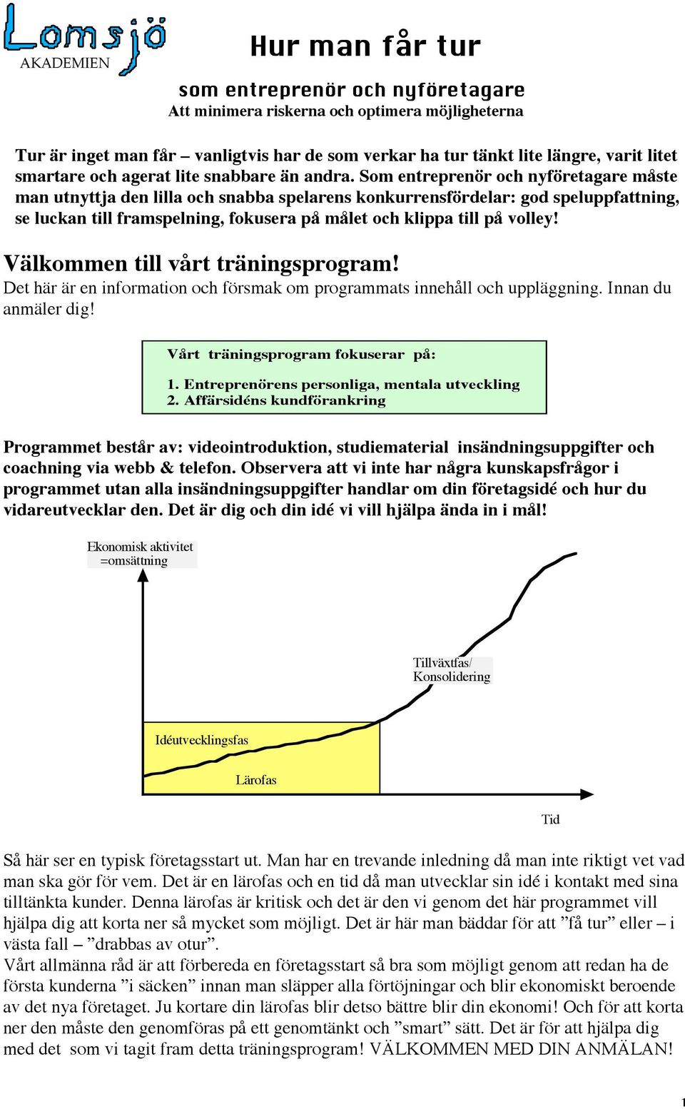 Som entreprenör och nyföretagare måste man utnyttja den lilla och snabba spelarens konkurrensfördelar: god speluppfattning, se luckan till framspelning, fokusera på målet och klippa till på volley!