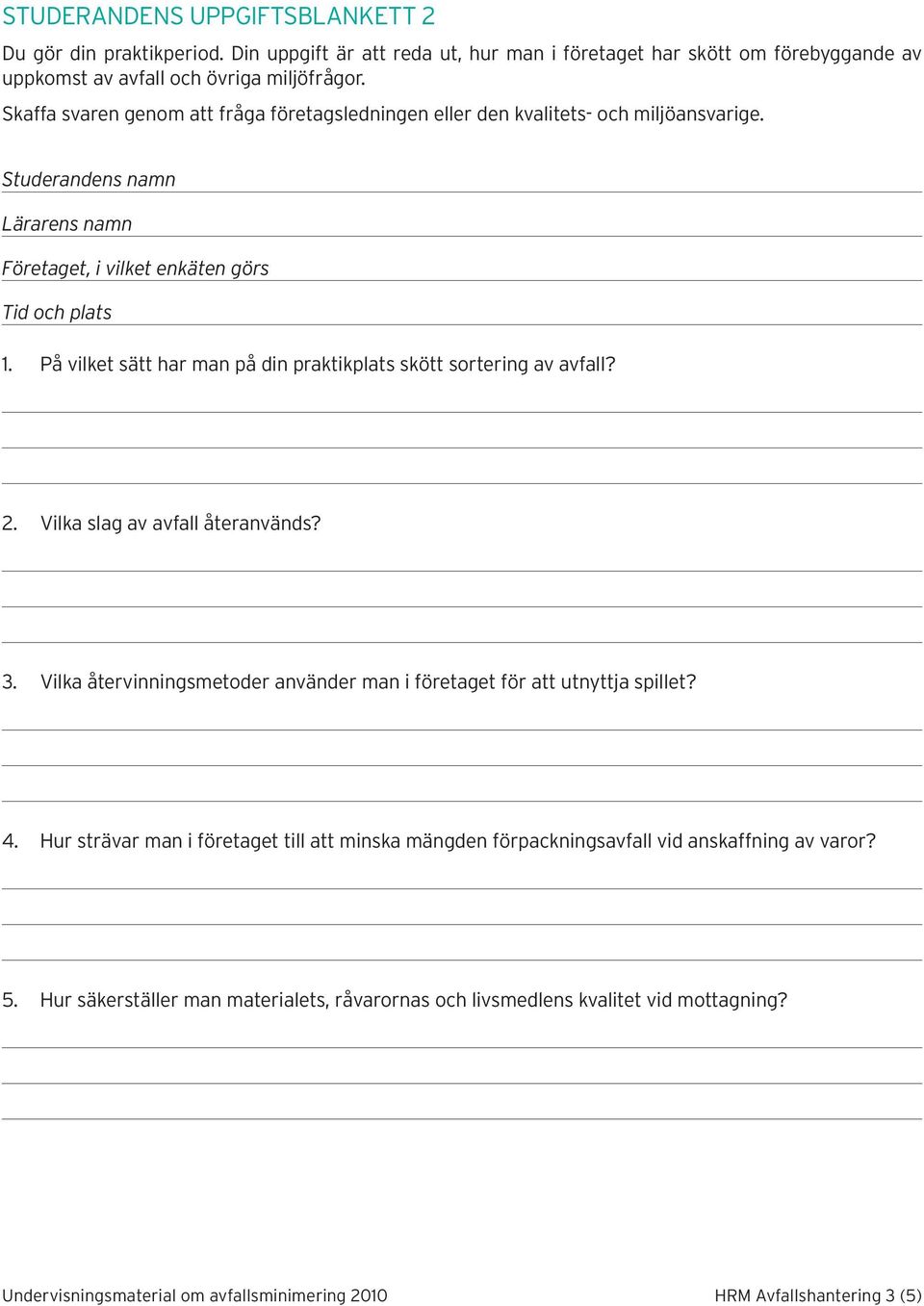 På vilket sätt har man på din praktikplats skött sortering av avfall? 2. Vilka slag av avfall återanvänds? 3. Vilka återvinningsmetoder använder man i företaget för att utnyttja spillet? 4.