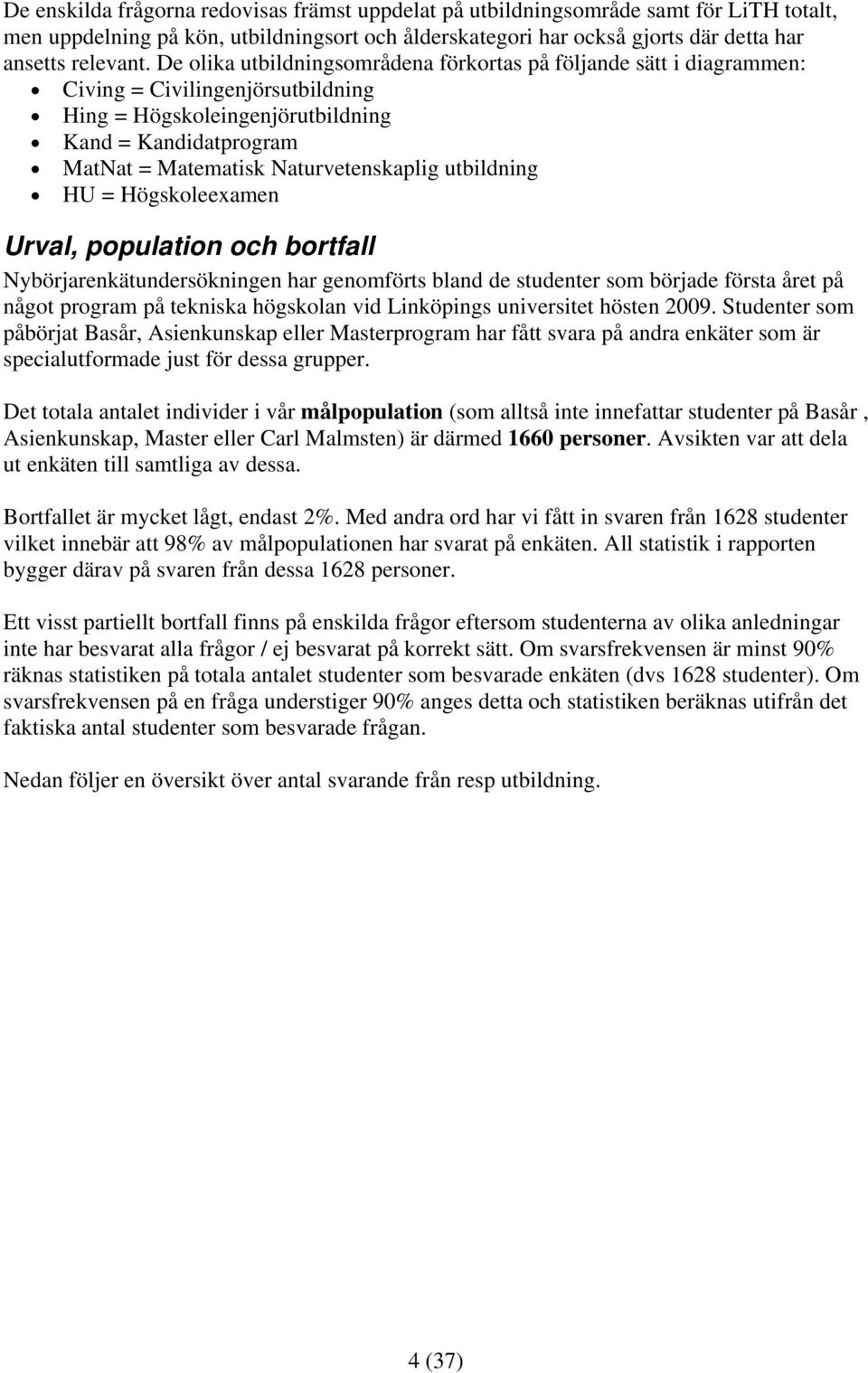 Urval, population och bortfall Nybörjarenkätundersökningen har genomförts bland de studenter som började första året på något program på tekniska högskolan vid Linköpings universitet hösten 2009.