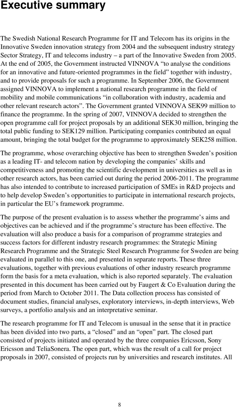 At the end of 2005, the Government instructed VINNOVA to analyse the conditions for an innovative and future-oriented programmes in the field together with industry, and to provide proposals for such