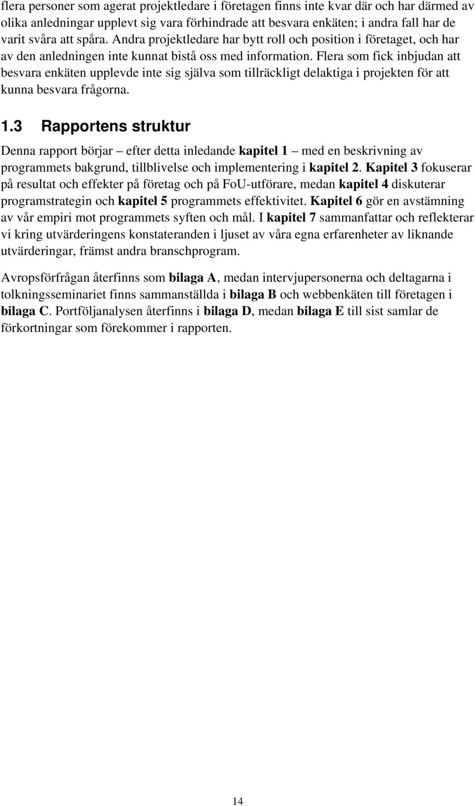 Flera som fick inbjudan att besvara enkäten upplevde inte sig själva som tillräckligt delaktiga i projekten för att kunna besvara frågorna. 1.