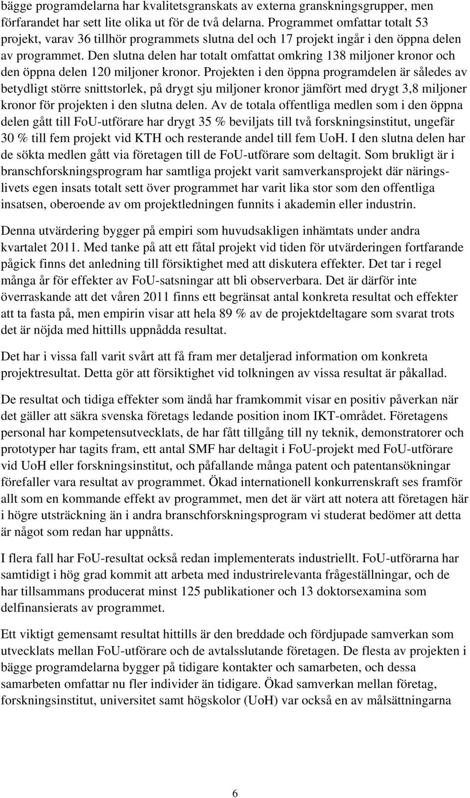 Den slutna delen har totalt omfattat omkring 138 miljoner kronor och den öppna delen 120 miljoner kronor.
