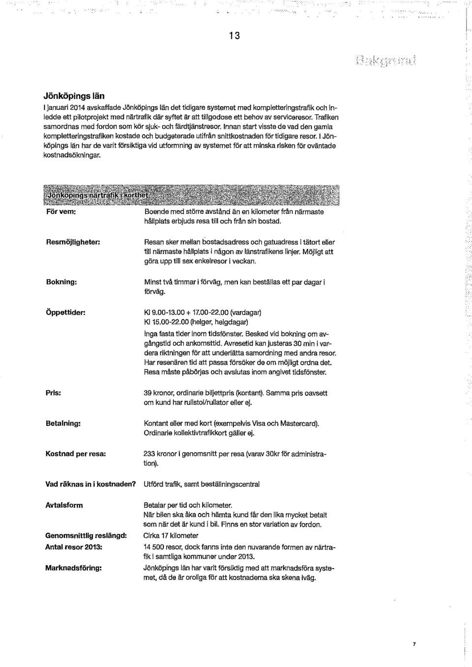 Innan start visste de vad den gamla kompletleringstrafiken kostade och budgeterade utifrån snitlkostnaden för tidigare resor.